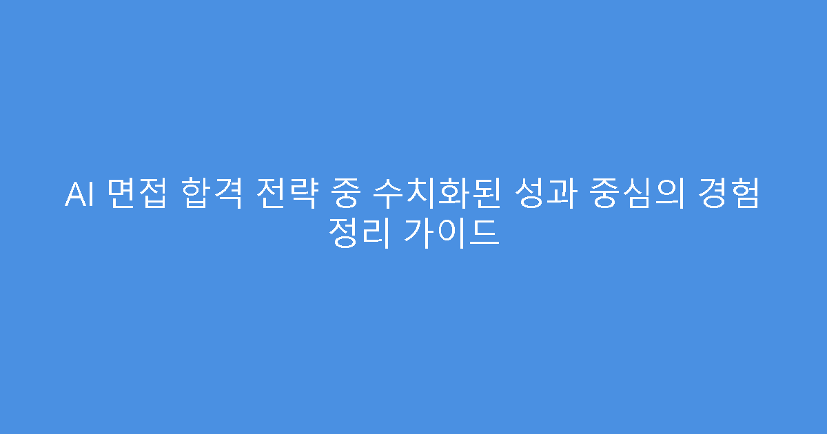 AI 면접 합격 전략 중 수치화된 성과 중심의 경험 정리 가이드