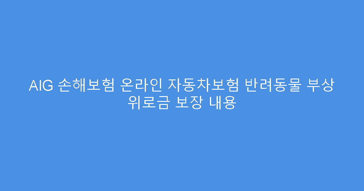 AIG 손해보험 온라인 자동차보험 반려동물 부상 위로금 보장 내용