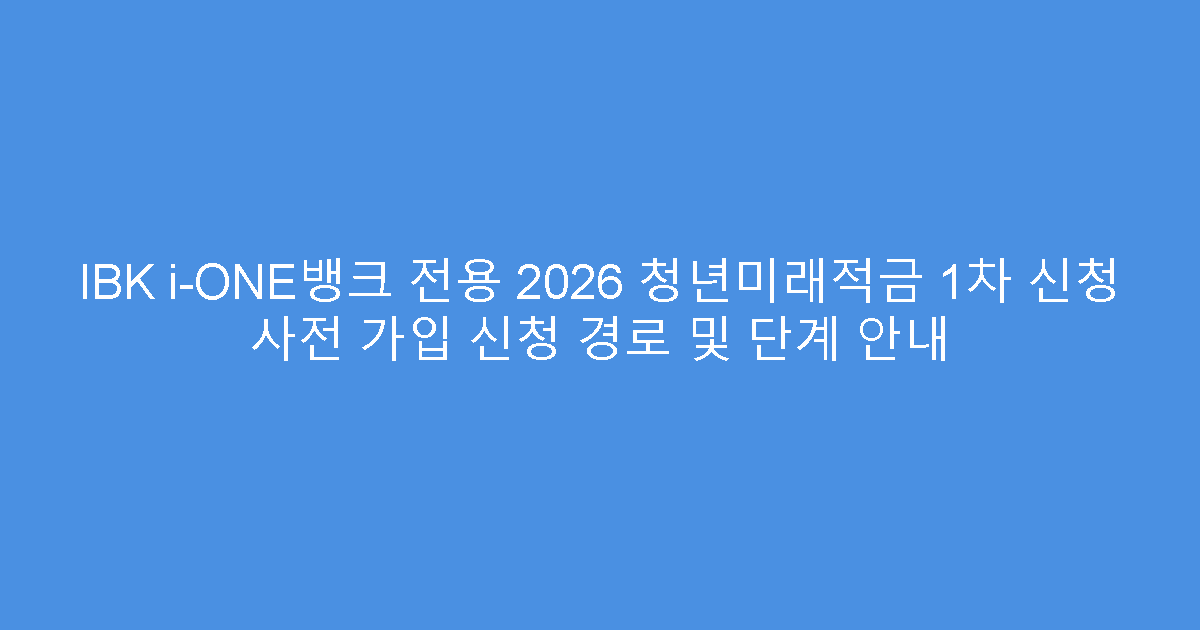 IBK i-ONE뱅크 전용 2026 청년미래적금 1차 신청 사전 가입 신청 경로 및 단계 안내