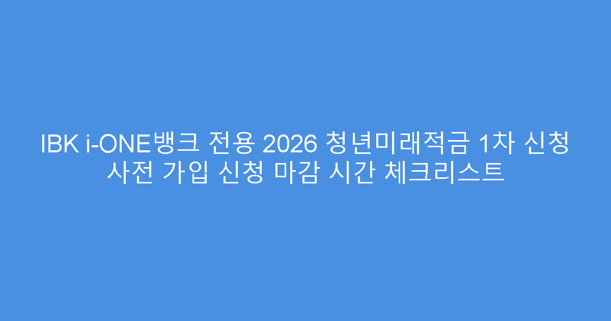 IBK i-ONE뱅크 전용 2026 청년미래적금 1차 신청 사전 가입 신청 마감 시간 체크리스트