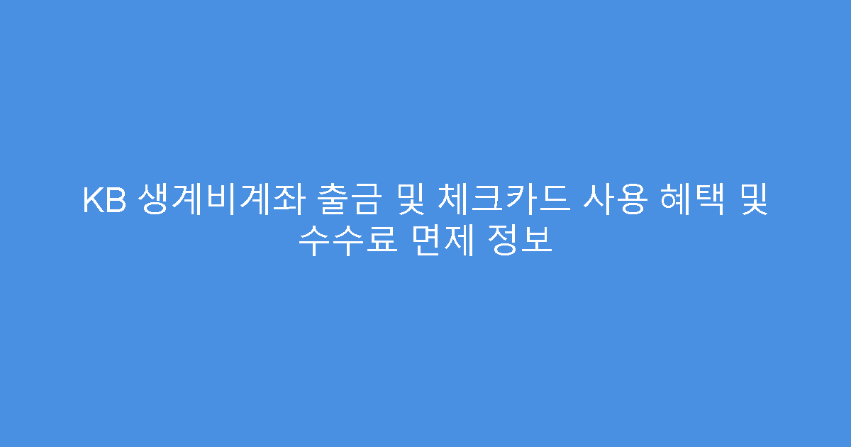 KB 생계비계좌 출금 및 체크카드 사용 혜택 및 수수료 면제 정보