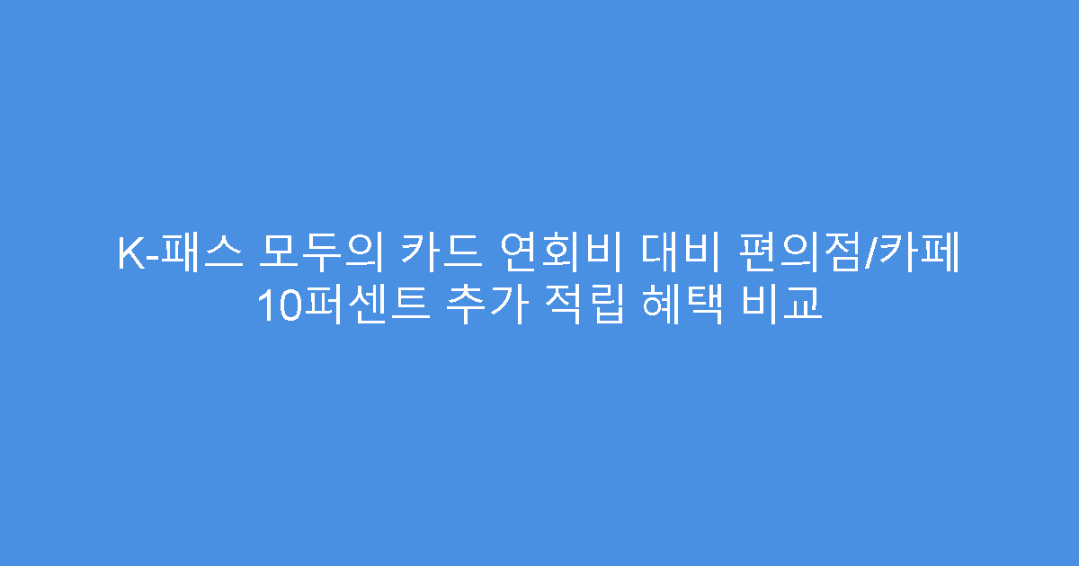 K-패스 모두의 카드 연회비 대비 편의점/카페 10퍼센트 추가 적립 혜택 비교