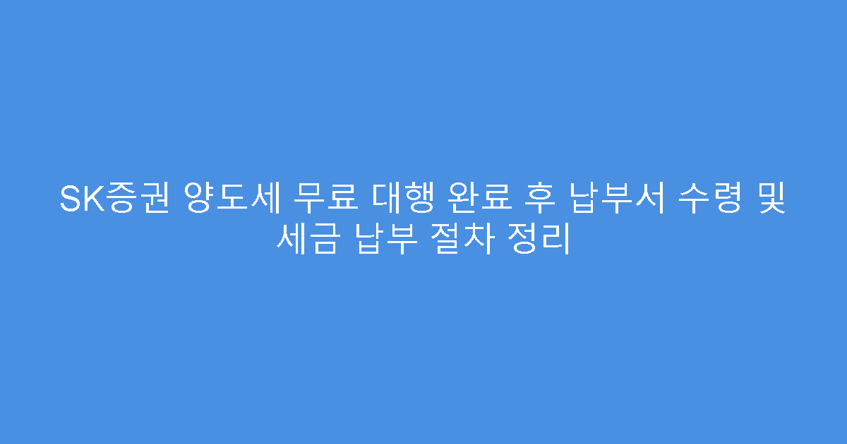 SK증권 양도세 무료 대행 완료 후 납부서 수령 및 세금 납부 절차 정리