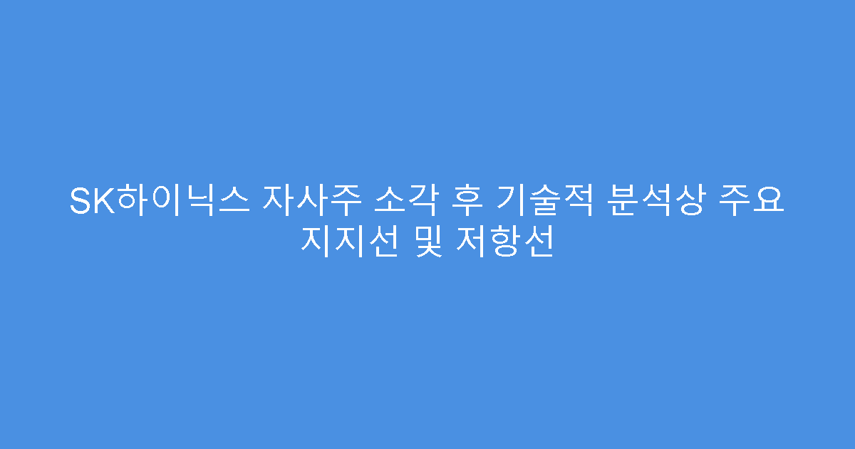 SK하이닉스 자사주 소각 후 기술적 분석상 주요 지지선 및 저항선
