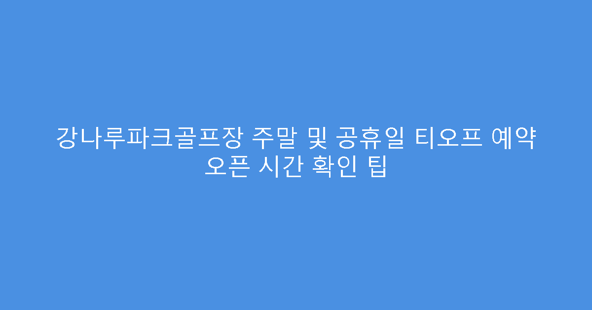 강나루파크골프장 주말 및 공휴일 티오프 예약 오픈 시간 확인 팁