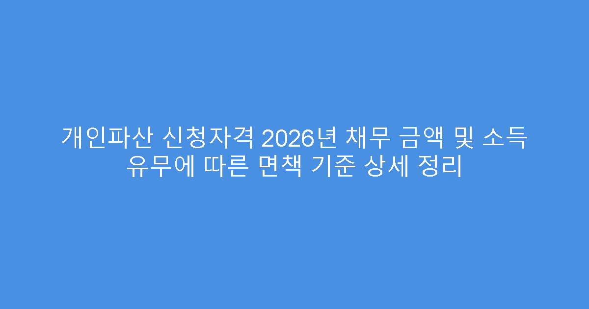 개인파산 신청자격 2026년 채무 금액 및 소득 유무에 따른 면책 기준 상세 정리
