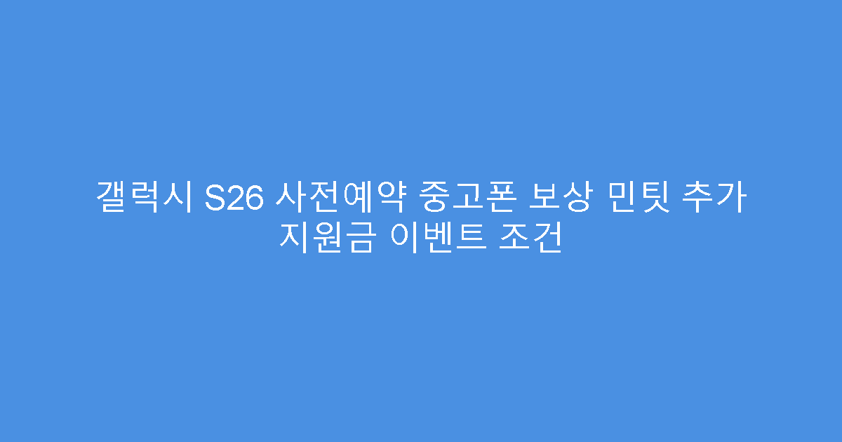 갤럭시 S26 사전예약 중고폰 보상 민팃 추가 지원금 이벤트 조건