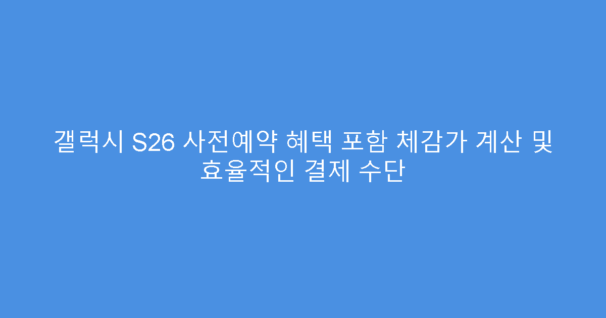 갤럭시 S26 사전예약 혜택 포함 체감가 계산 및 효율적인 결제 수단