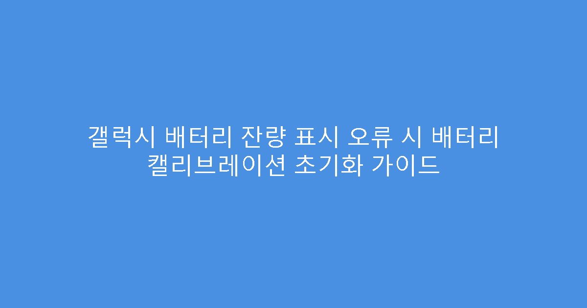 갤럭시 배터리 잔량 표시 오류 시 배터리 캘리브레이션 초기화 가이드