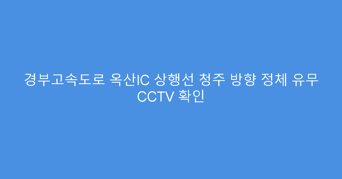 경부고속도로 옥산IC 상행선 청주 방향 정체 유무 CCTV 확인