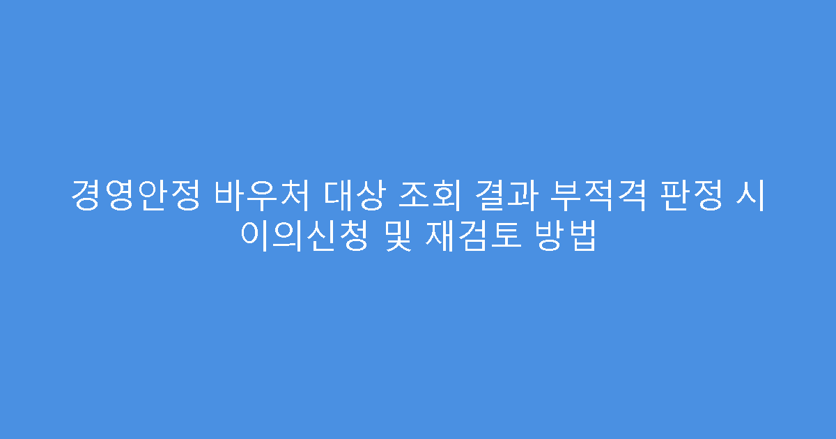 경영안정 바우처 대상 조회 결과 부적격 판정 시 이의신청 및 재검토 방법