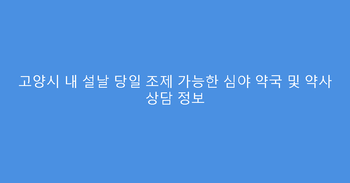 고양시 내 설날 당일 조제 가능한 심야 약국 및 약사 상담 정보