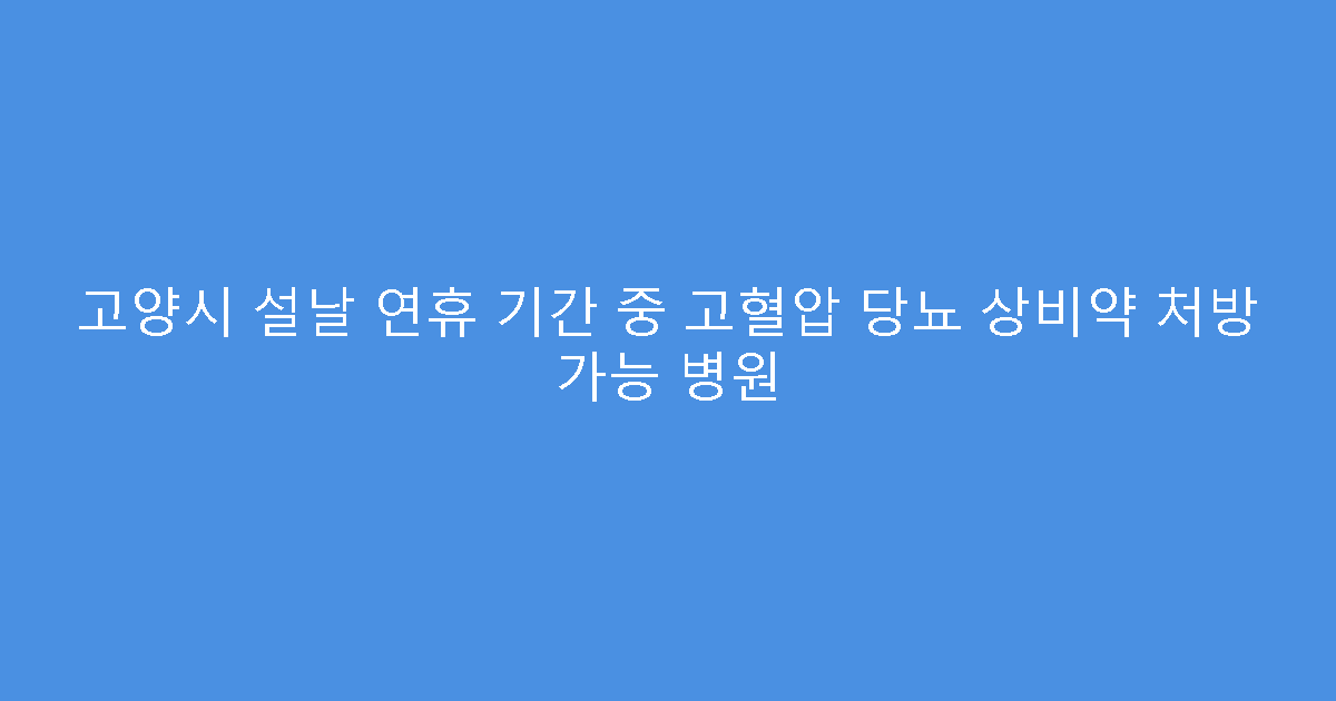 고양시 설날 연휴 기간 중 고혈압 당뇨 상비약 처방 가능 병원