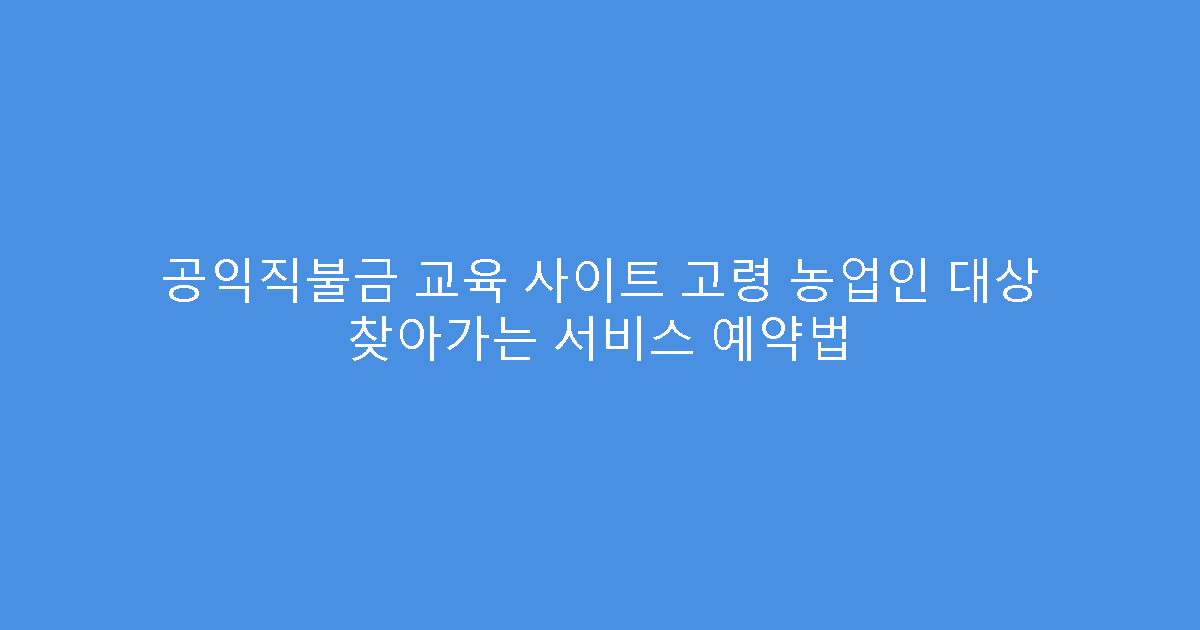 공익직불금 교육 사이트 고령 농업인 대상 찾아가는 서비스 예약법