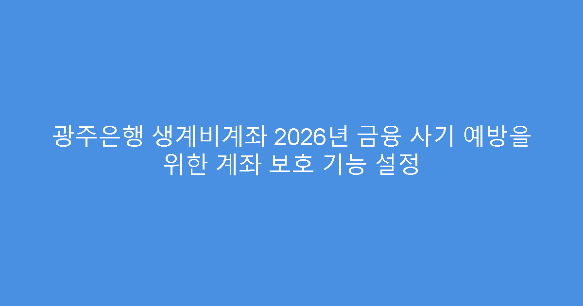 광주은행 생계비계좌 2026년 금융 사기 예방을 위한 계좌 보호 기능 설정