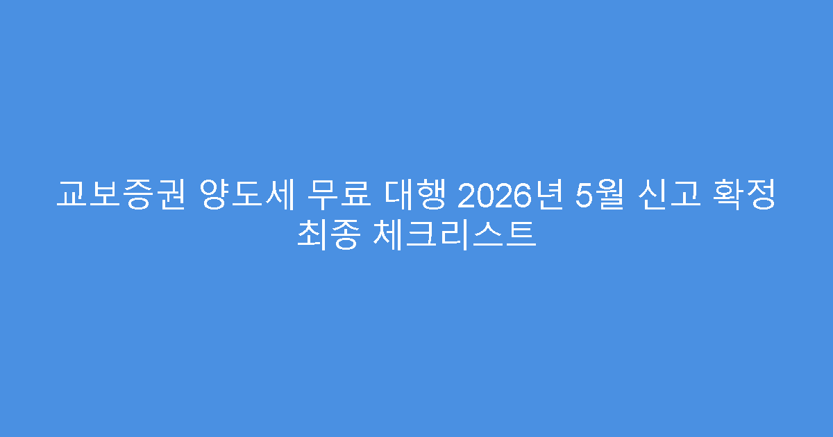 교보증권 양도세 무료 대행 2026년 5월 신고 확정 최종 체크리스트