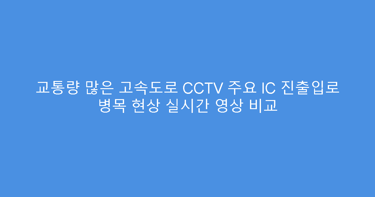 교통량 많은 고속도로 CCTV 주요 IC 진출입로 병목 현상 실시간 영상 비교