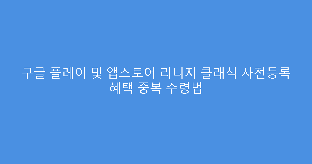구글 플레이 및 앱스토어 리니지 클래식 사전등록 혜택 중복 수령법
