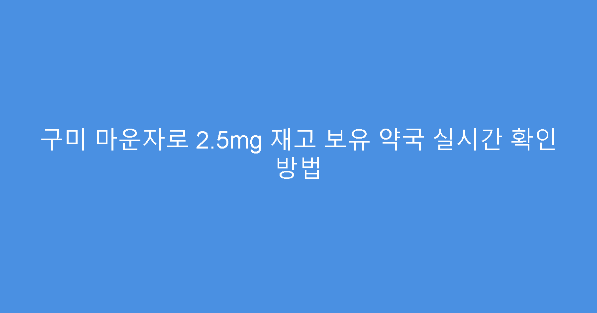 구미 마운자로 2.5mg 재고 보유 약국 실시간 확인 방법