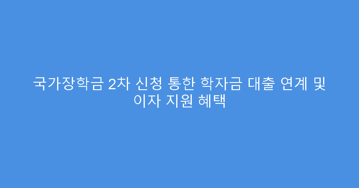 국가장학금 2차 신청 통한 학자금 대출 연계 및 이자 지원 혜택