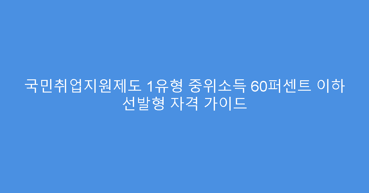 국민취업지원제도 1유형 중위소득 60퍼센트 이하 선발형 자격 가이드