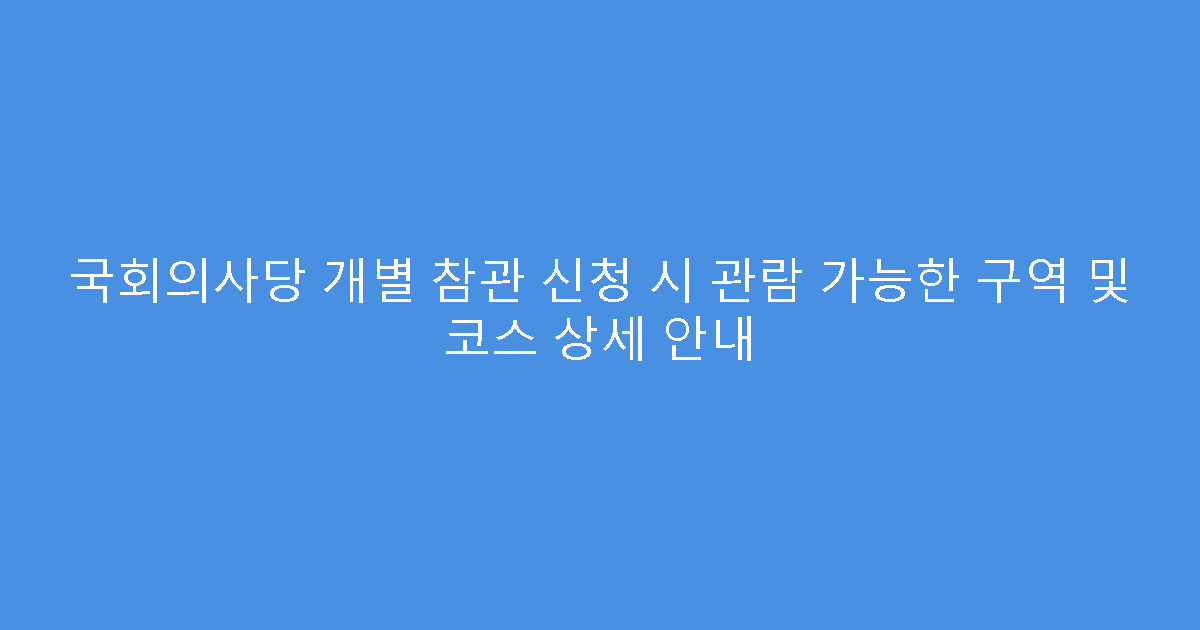 국회의사당 개별 참관 신청 시 관람 가능한 구역 및 코스 상세 안내