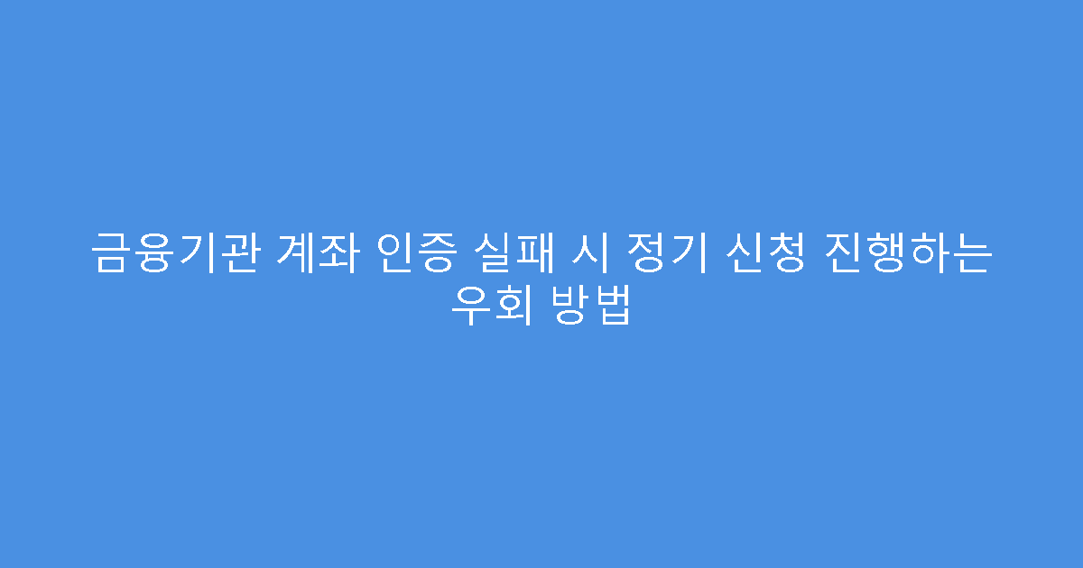 금융기관 계좌 인증 실패 시 정기 신청 진행하는 우회 방법