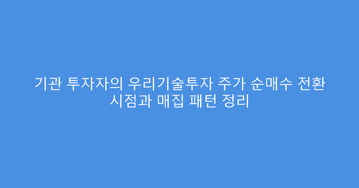 기관 투자자의 우리기술투자 주가 순매수 전환 시점과 매집 패턴 정리