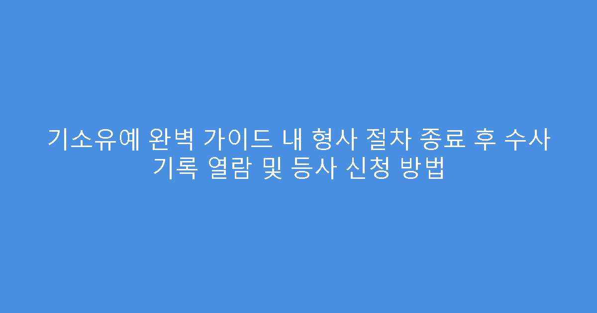 기소유예 완벽 가이드 내 형사 절차 종료 후 수사 기록 열람 및 등사 신청 방법