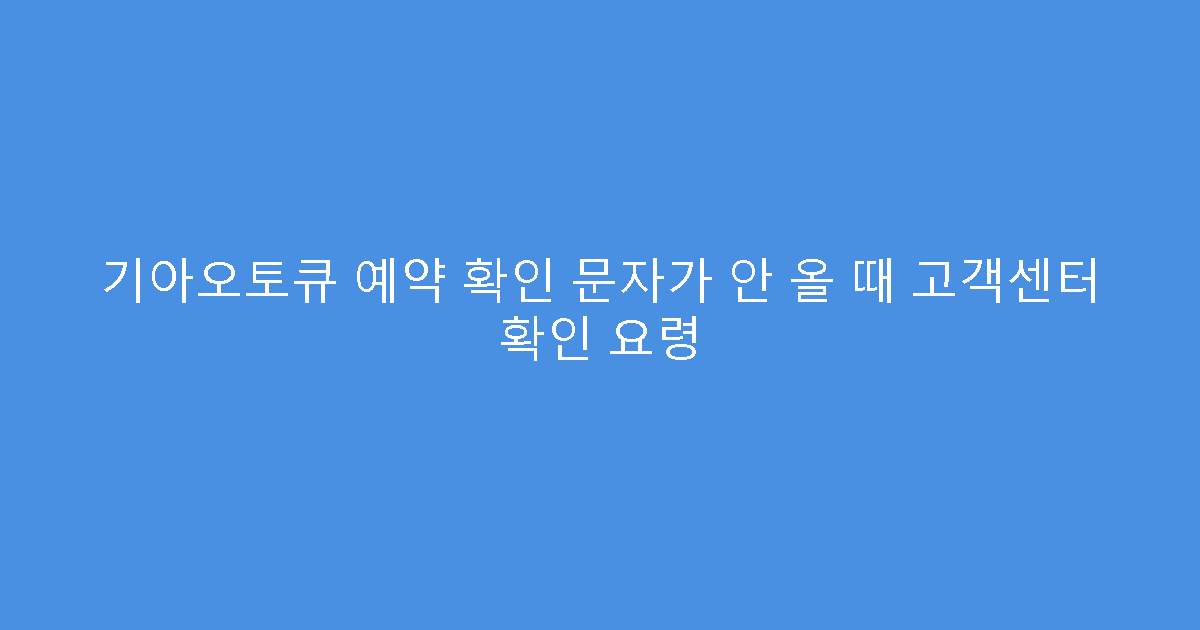 기아오토큐 예약 확인 문자가 안 올 때 고객센터 확인 요령