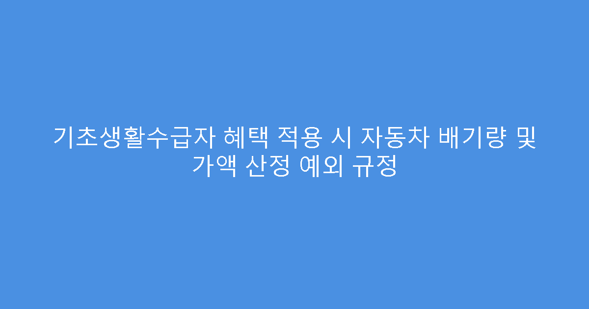 기초생활수급자 혜택 적용 시 자동차 배기량 및 가액 산정 예외 규정
