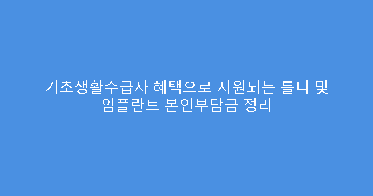 기초생활수급자 혜택으로 지원되는 틀니 및 임플란트 본인부담금 정리