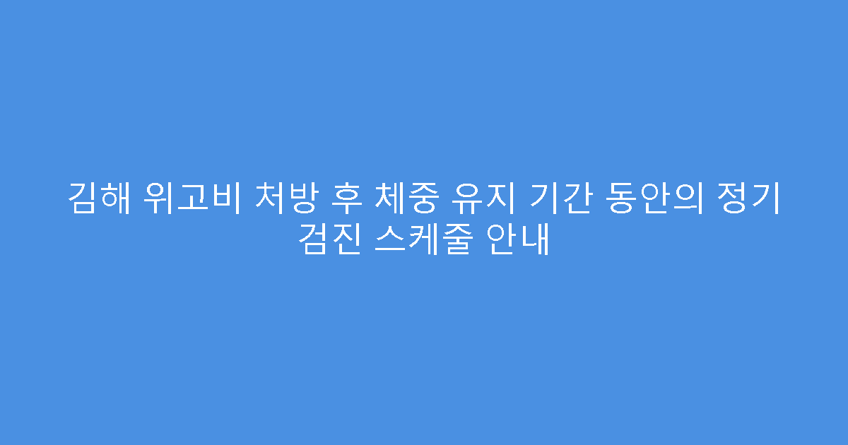 김해 위고비 처방 후 체중 유지 기간 동안의 정기 검진 스케줄 안내
