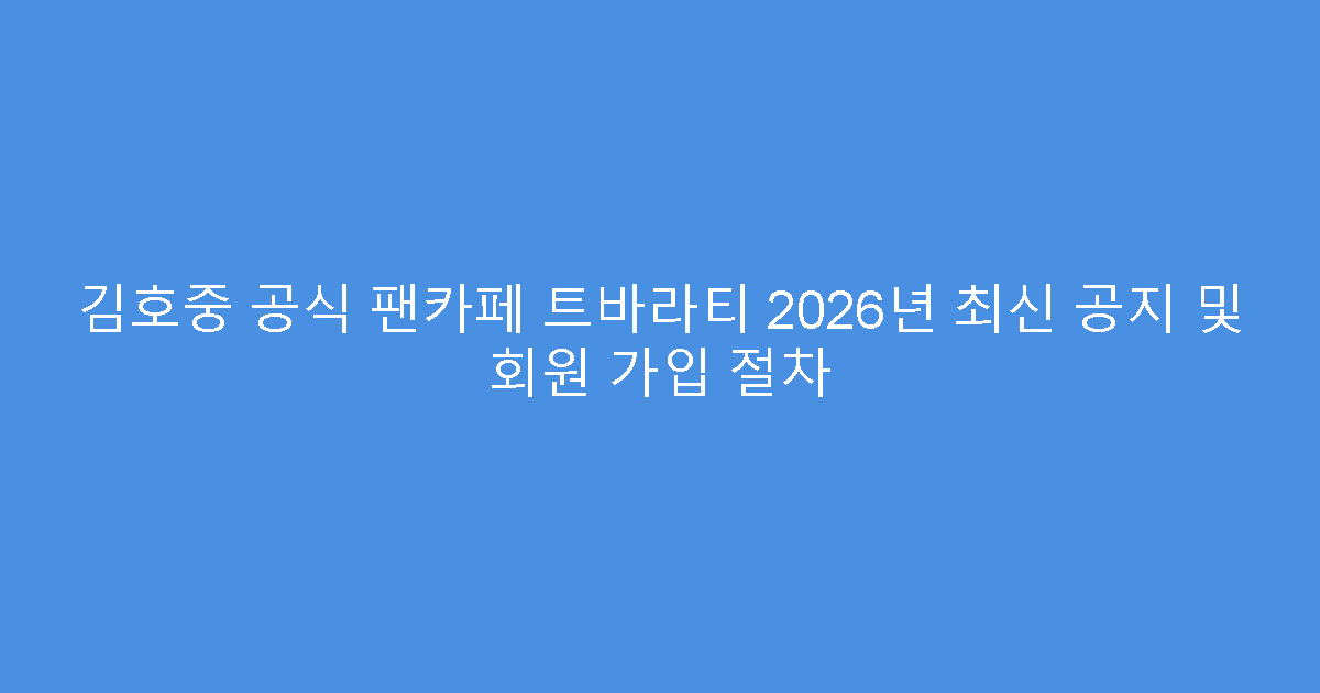 김호중 공식 팬카페 트바라티 2026년 최신 공지 및 회원 가입 절차