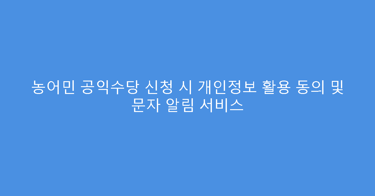 농어민 공익수당 신청 시 개인정보 활용 동의 및 문자 알림 서비스