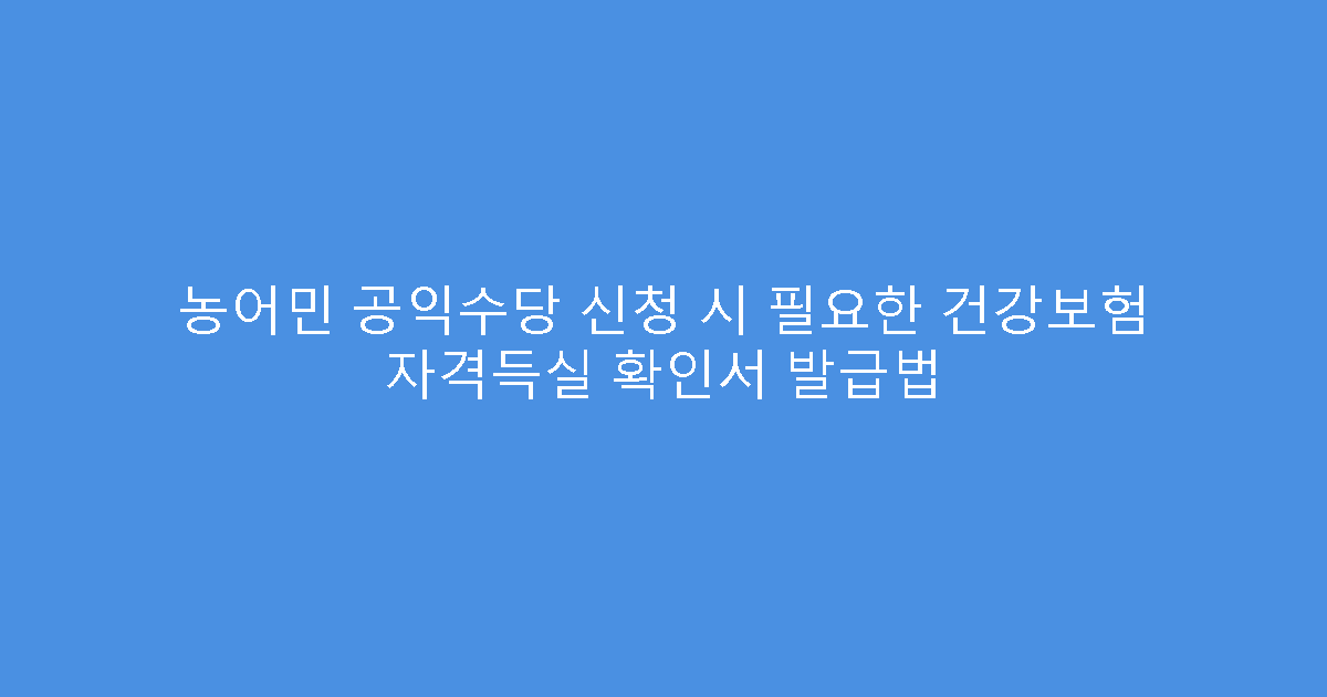 농어민 공익수당 신청 시 필요한 건강보험 자격득실 확인서 발급법