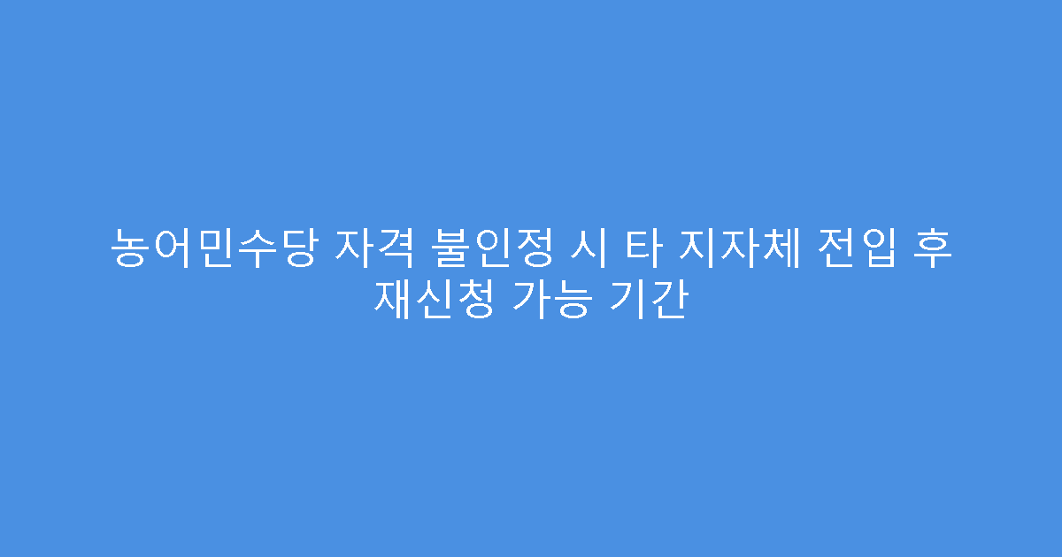 농어민수당 자격 불인정 시 타 지자체 전입 후 재신청 가능 기간