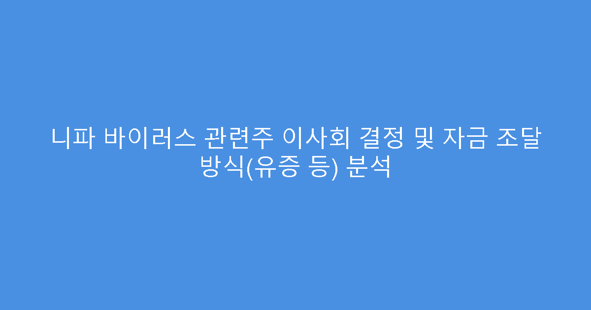 니파 바이러스 관련주 이사회 결정 및 자금 조달 방식(유증 등) 분석