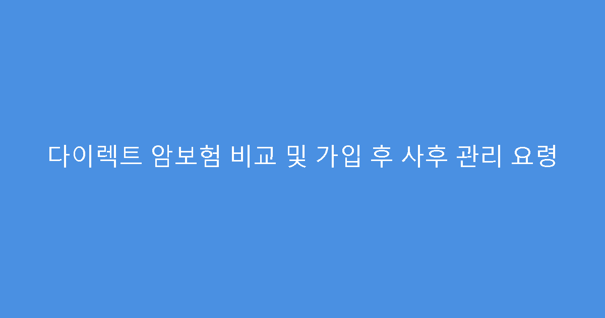 다이렉트 암보험 비교 및 가입 후 사후 관리 요령