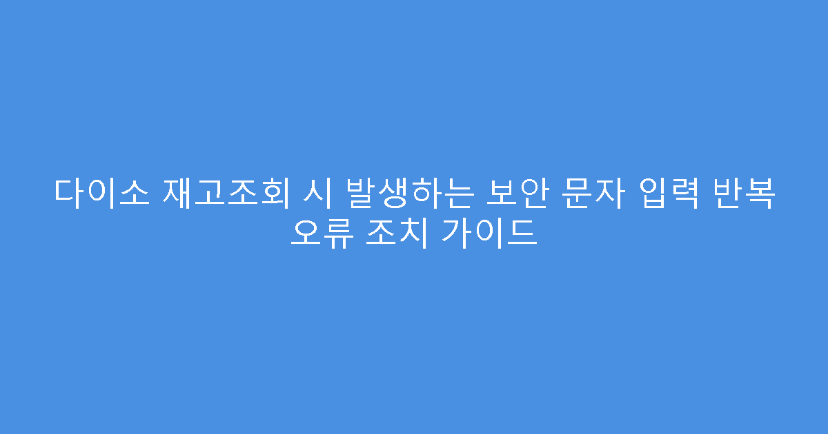 다이소 재고조회 시 발생하는 보안 문자 입력 반복 오류 조치 가이드
