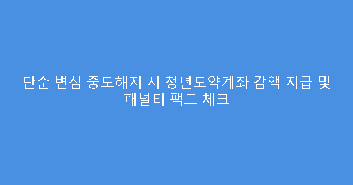 단순 변심 중도해지 시 청년도약계좌 감액 지급 및 패널티 팩트 체크