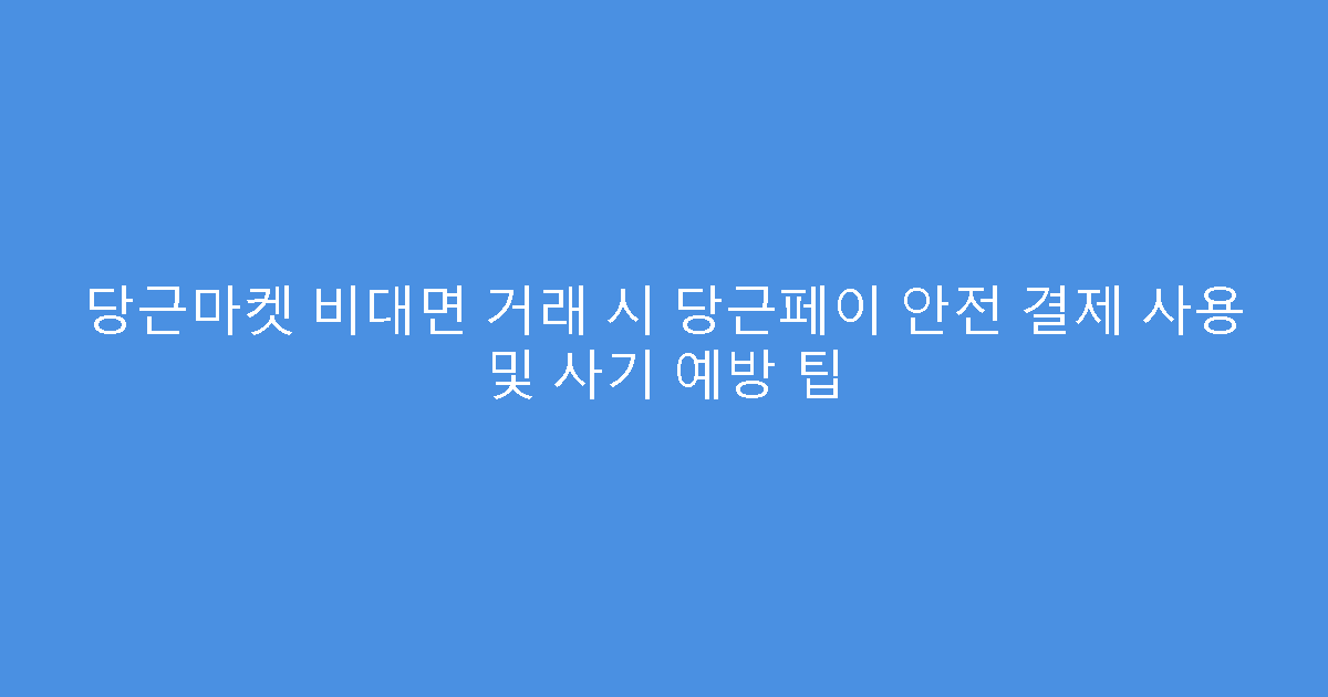 당근마켓 비대면 거래 시 당근페이 안전 결제 사용 및 사기 예방 팁