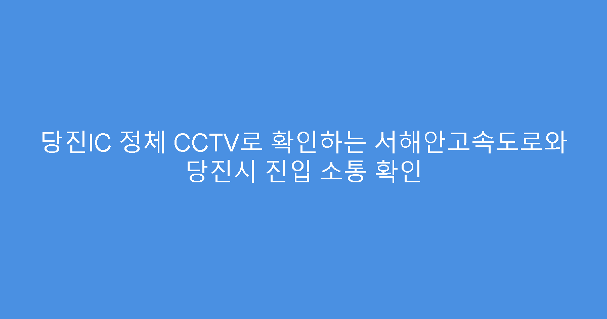 당진IC 정체 CCTV로 확인하는 서해안고속도로와 당진시 진입 소통 확인