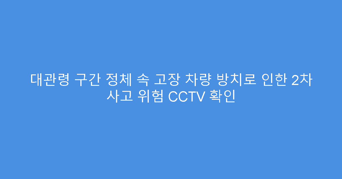 대관령 구간 정체 속 고장 차량 방치로 인한 2차 사고 위험 CCTV 확인