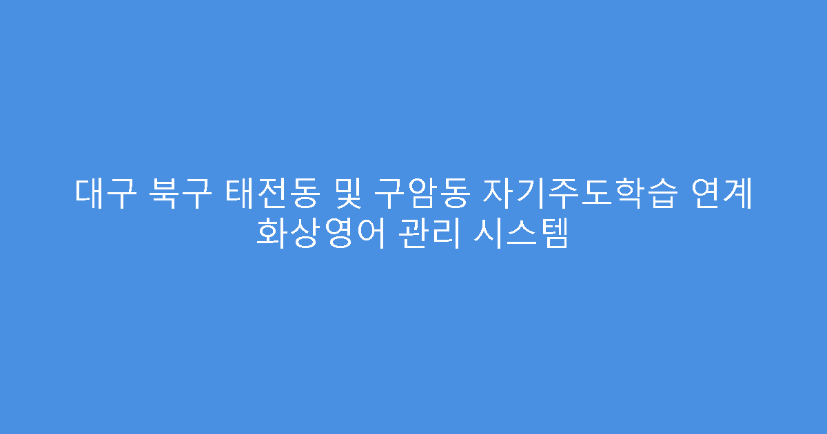 대구 북구 태전동 및 구암동 자기주도학습 연계 화상영어 관리 시스템