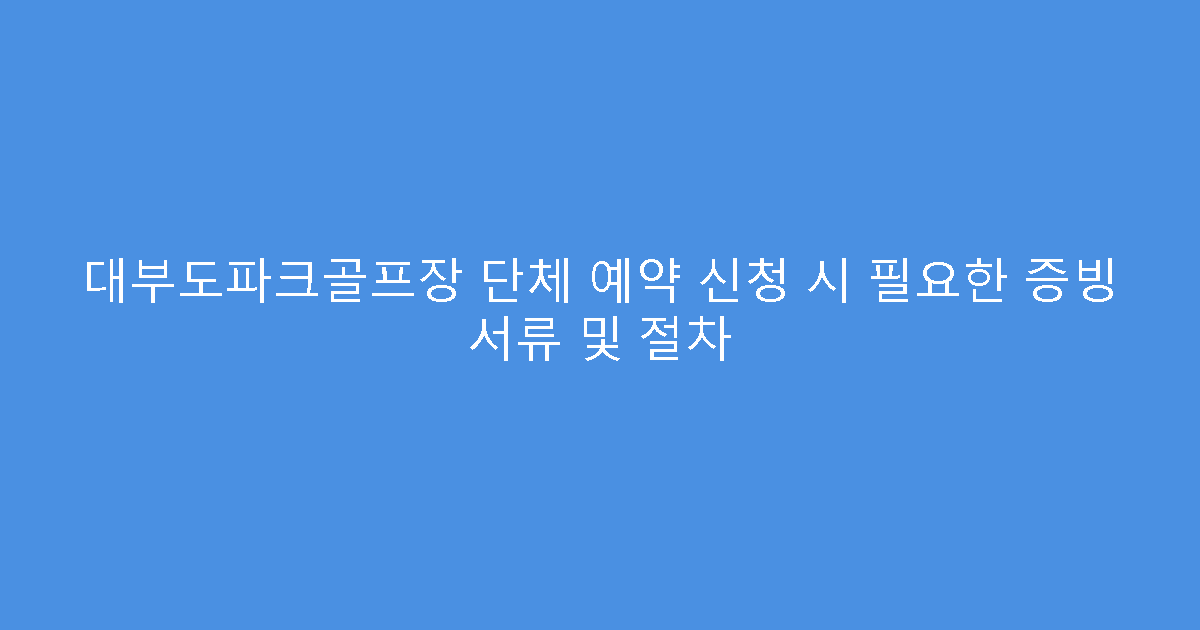 대부도파크골프장 단체 예약 신청 시 필요한 증빙 서류 및 절차