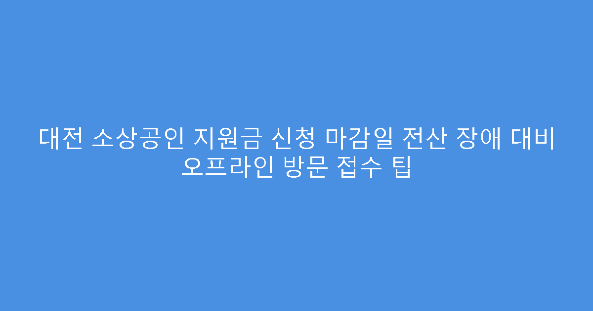 대전 소상공인 지원금 신청 마감일 전산 장애 대비 오프라인 방문 접수 팁