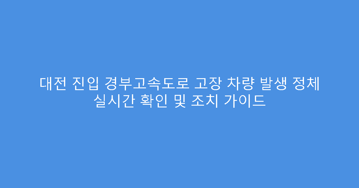 대전 진입 경부고속도로 고장 차량 발생 정체 실시간 확인 및 조치 가이드