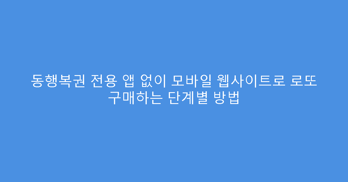 동행복권 전용 앱 없이 모바일 웹사이트로 로또 구매하는 단계별 방법
