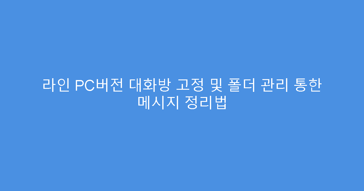 라인 PC버전 대화방 고정 및 폴더 관리 통한 메시지 정리법